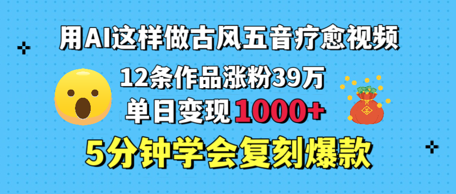 用AI这样做古风五音疗愈视频，单日变现1000＋