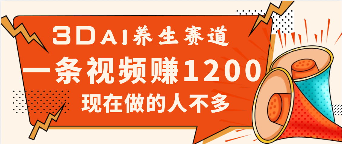 3DAI养生赛道，一条视频1200，新蓝海，目前做的人不多