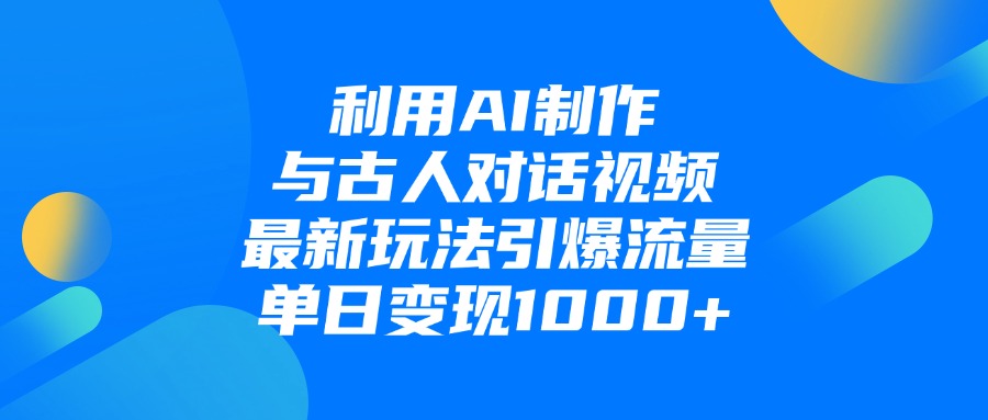 利用AI制作与古人对话的视频，单日变现1000+