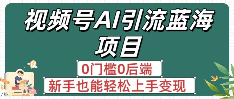 疯传！视频号AI蓝海项目，0门槛0后端，新手也能轻松上手变现