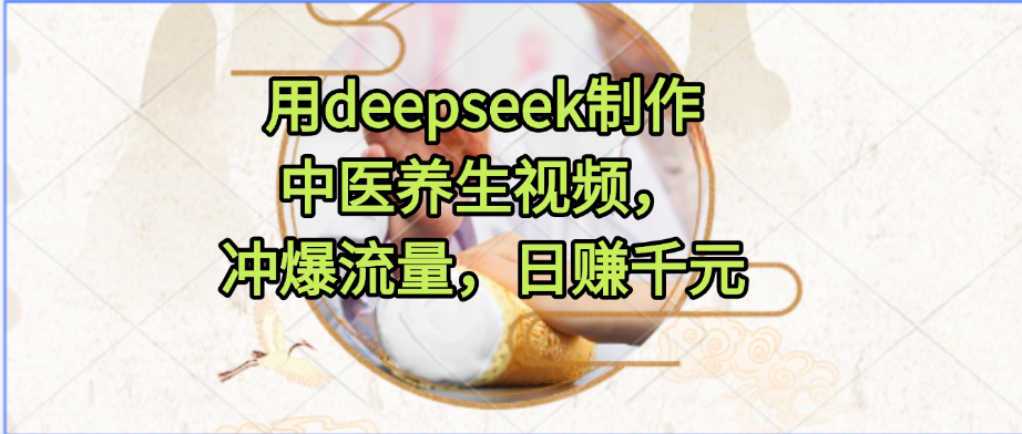 用deepseek制作中医养生视频，冲爆流量