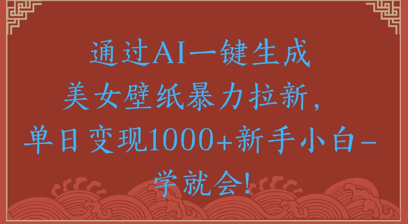 通过AI一键生成壁纸拉新单日变现1000+新手小白一学就会!