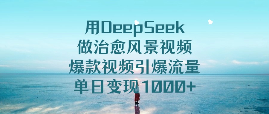 用DeepSeek做治愈风景视频，单日变现1000+