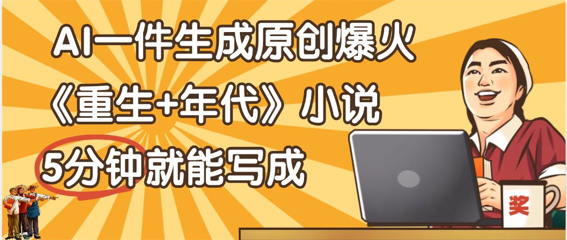 现在爆火的《重生+年代》类型的小说，AI软件一键生成原创小说