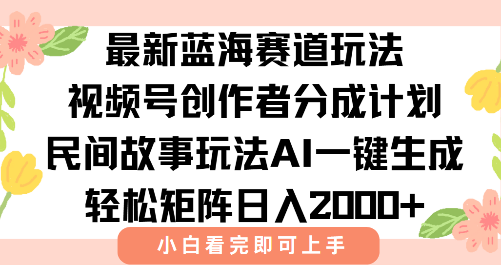 最新蓝海赛道玩法视频号创作者分成民间故事玩法，AI一键生成爆款视频
