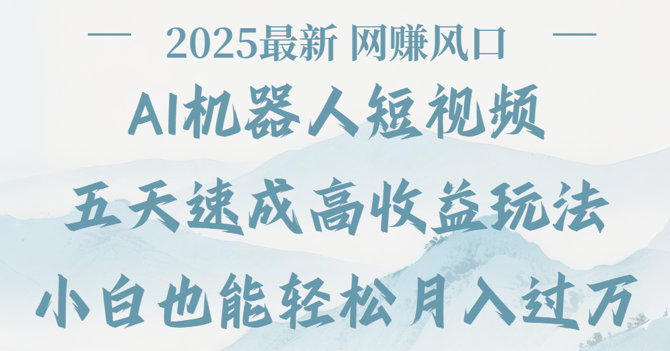 2025最新Ai 机器人短视频，变现风口，五天速成高收益玩法