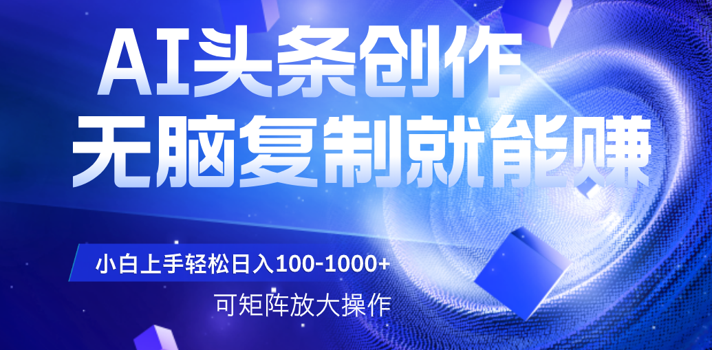 AI头条文章创作，无脑复制粘贴就能赚   可矩阵操作