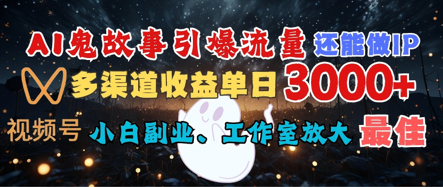 AI鬼故事 还能做IP，视频号多渠道收益单日3000+，小白副业、工作室放大的最佳选择