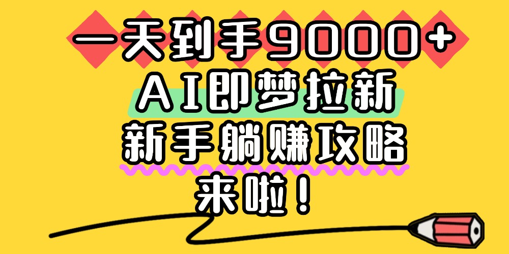 一天到手9000+，AI即梦拉新