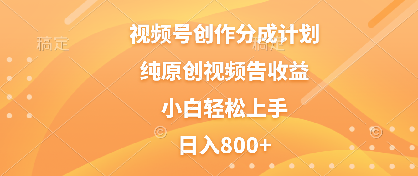 视频号创作分成计划，纯原创视频告收益，新手小白轻松上手