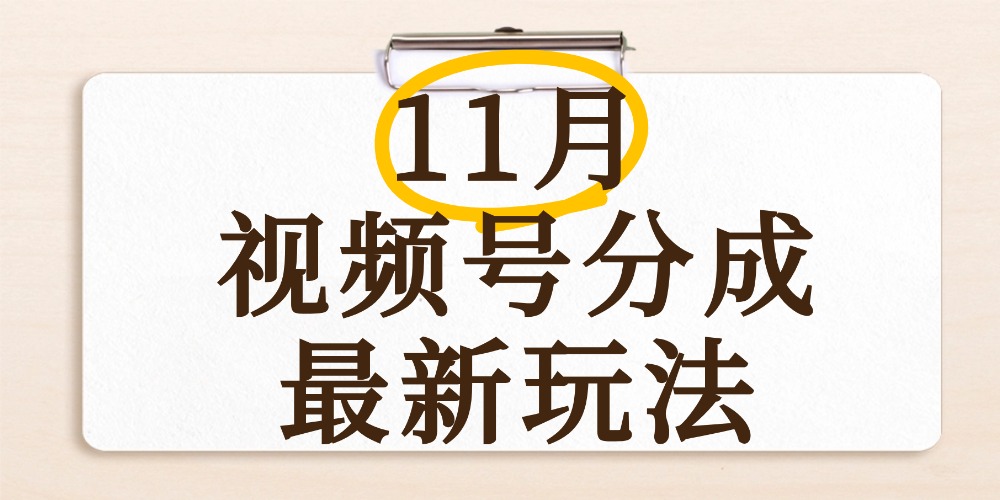 最新11月视频号分成计划全新玩法，几秒搞定视频