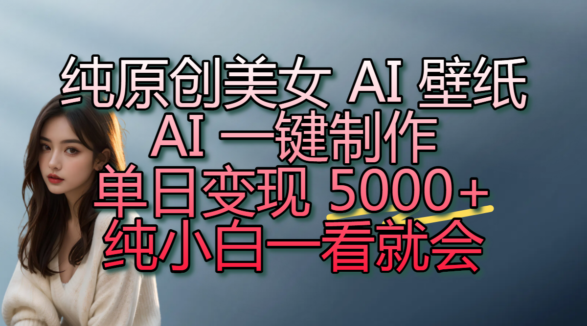 纯原创 AI 壁纸玩法，AI 一键制作，单日变现 5000+，纯小白一看就会