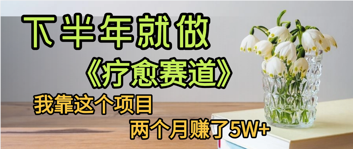 下半年稳赚的赛道，就选【疗愈赛道】，我自己运行这个项目
