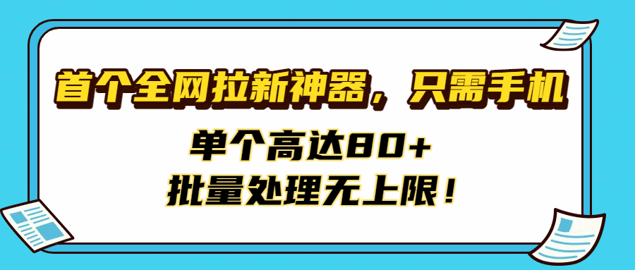 首个全网拉新神器，只需手机，单个高达80+，批量处理无上限！