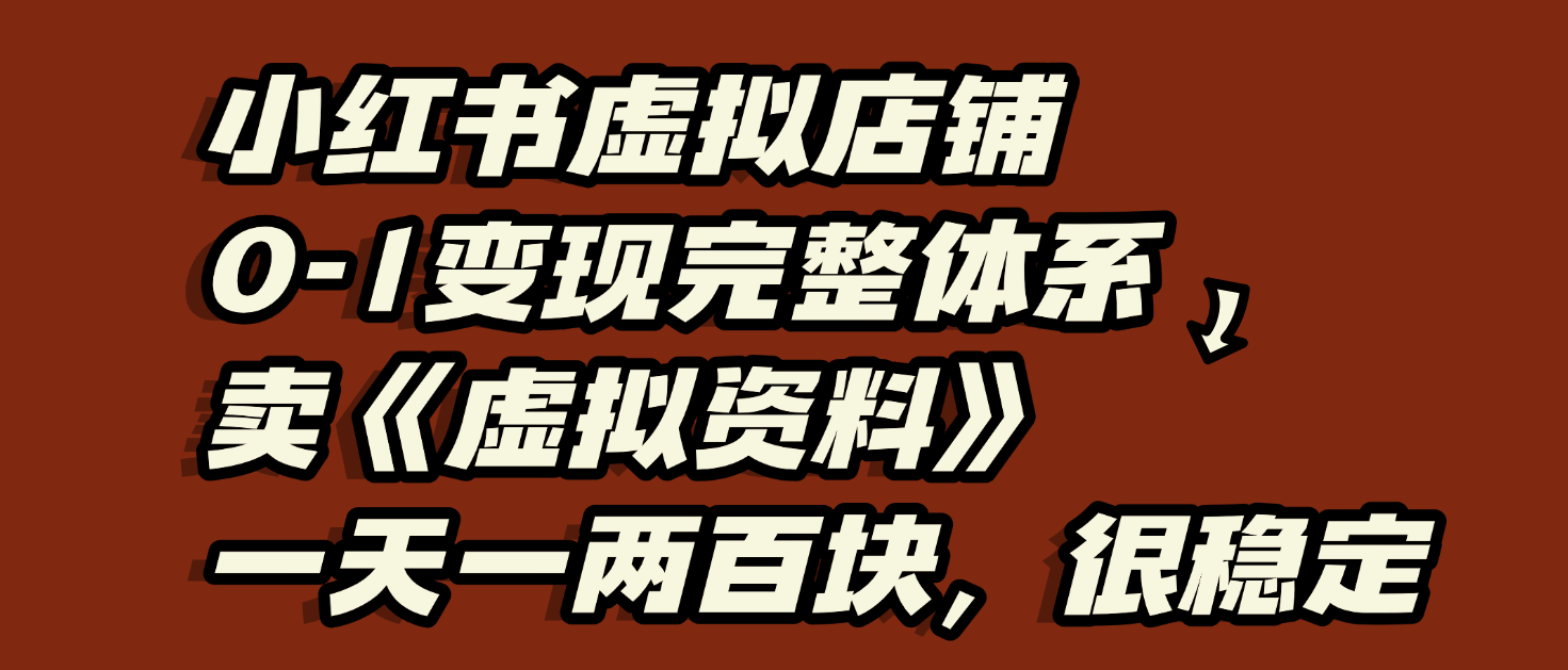 虚拟店铺0-1变现完整体系：虚拟资料，一天一两百块，很稳定