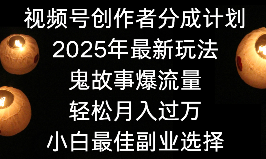 视频号创作者分成计划，2025年最新玩法鬼故事爆流量，小白轻松上手，副业的绝佳选择