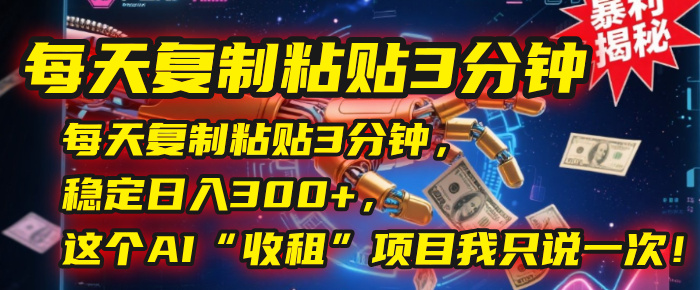 每天复制粘贴3分钟，这个AI“收租”项目我只说一次！