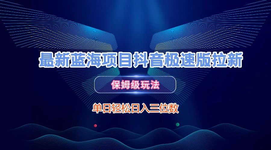 最新蓝海项目d音极速版拉新，保姆级玩法