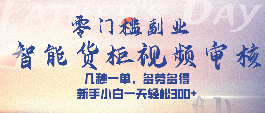 智能货柜视频审核，几秒一单，多劳多得，新手小白一天轻松 300