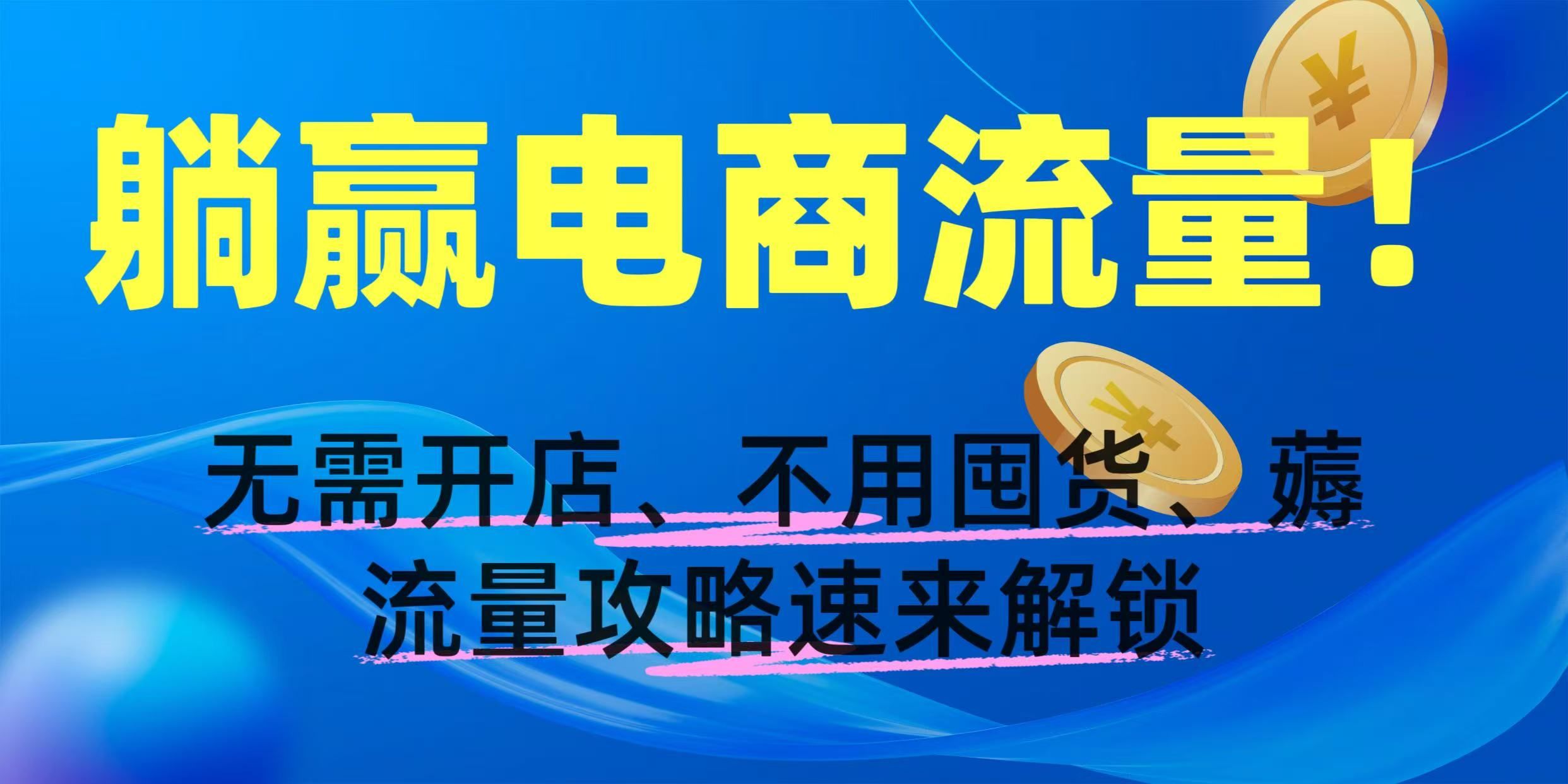 躺赢电商流量！无需开店、不用囤货，攻略速来解锁