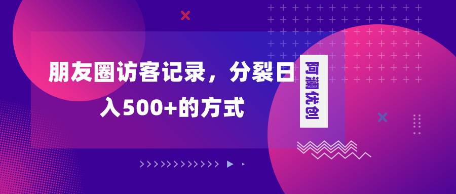 朋友圈访客记录，分裂一天500+，变现加分裂