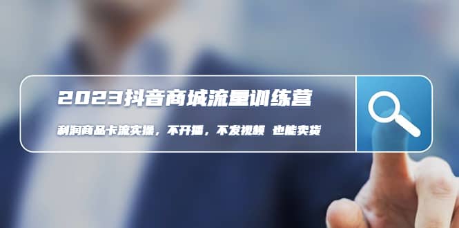 2023抖音商城流量班：利润商品卡流实操，不开播-不发视频-也能卖货(无水印) 